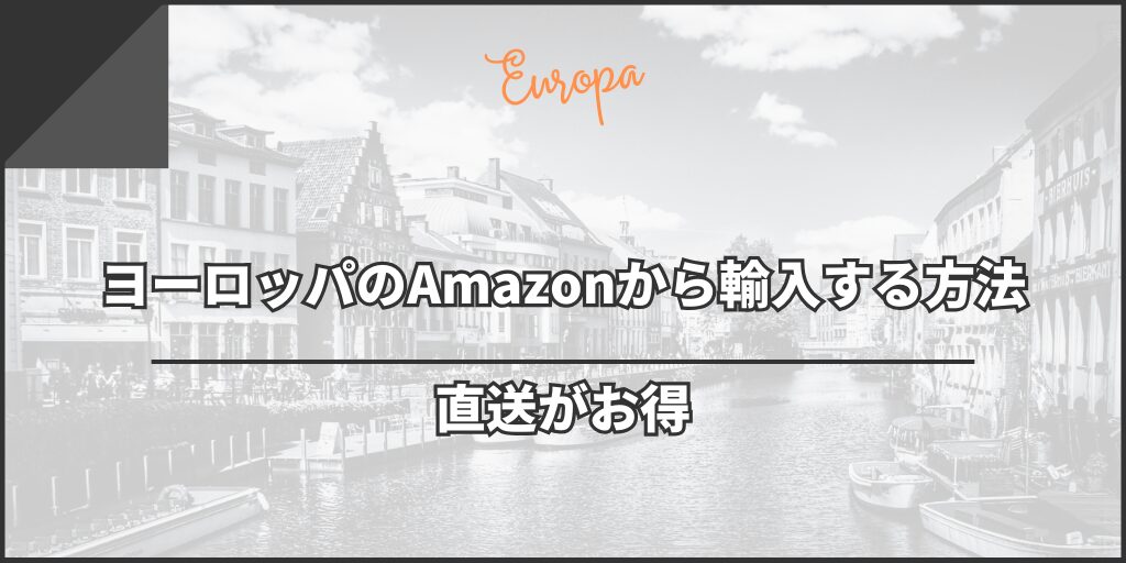 ヨーロッパのAmazonから輸入する方法【直送がお得】